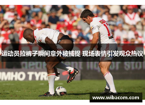运动员拉裤子瞬间意外被捕捉 现场表情引发观众热议
