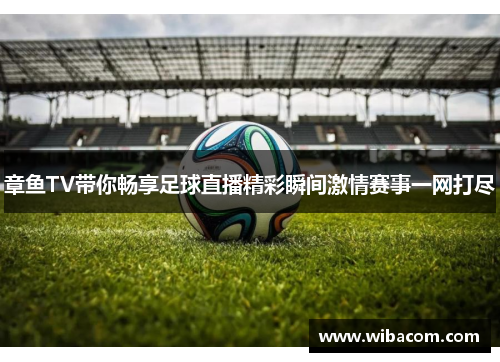 章鱼TV带你畅享足球直播精彩瞬间激情赛事一网打尽