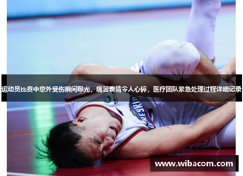 运动员比赛中意外受伤瞬间曝光，痛苦表情令人心碎，医疗团队紧急处理过程详细记录