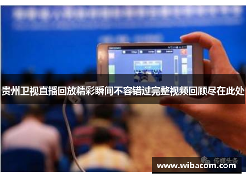 贵州卫视直播回放精彩瞬间不容错过完整视频回顾尽在此处